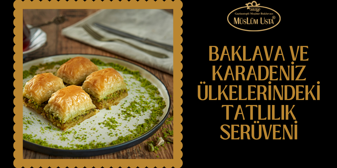 baklava-ve-karadeniz-ulkelerindeki-tatlılık-seruveni-gorsel-1 baklava-ve-karadeniz-ulkelerindeki-tatlılık-seruveni-gorsel-1